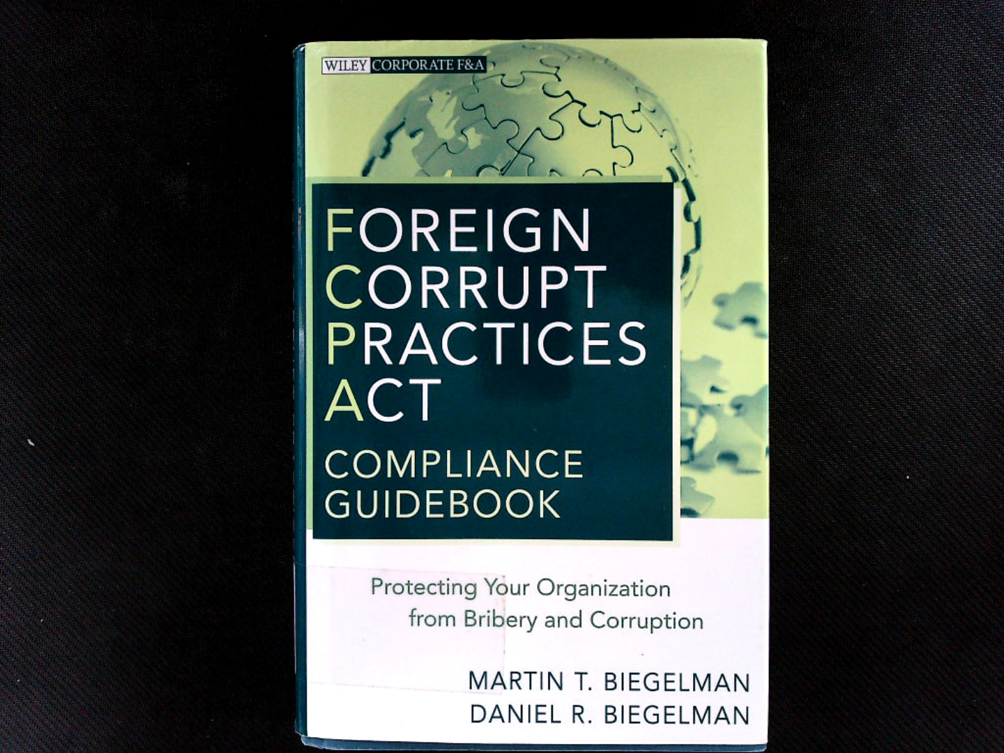 Foreign Corrupt Practices Act Compliance Guidebook: Protecting Your Organization from Bribery and Corruption. (Wiley Corporate F&A, Band 8). - Biegelman Martin, T. und R. Biegelman Daniel