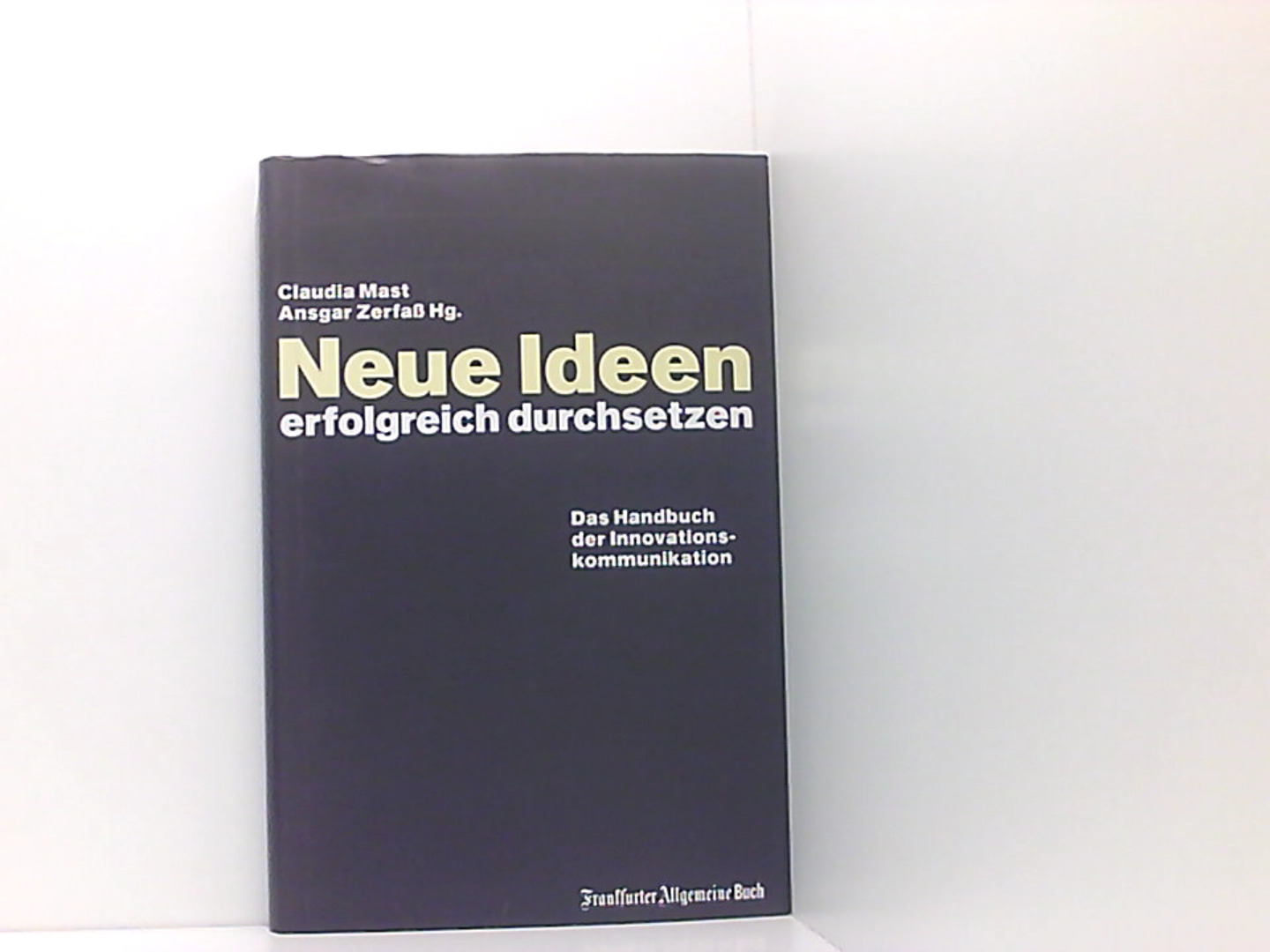 Neue Ideen erfolgreich durchsetzen: Das Handbuch der Innovationskommunikation - Mast, Claudia und Ansgar Zerfass