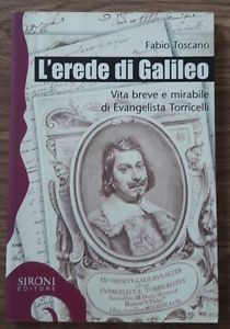 L' Erede Di Galileo. Vita Breve E Mirabile Di Evangelista Torricelli - Fabio Toscano