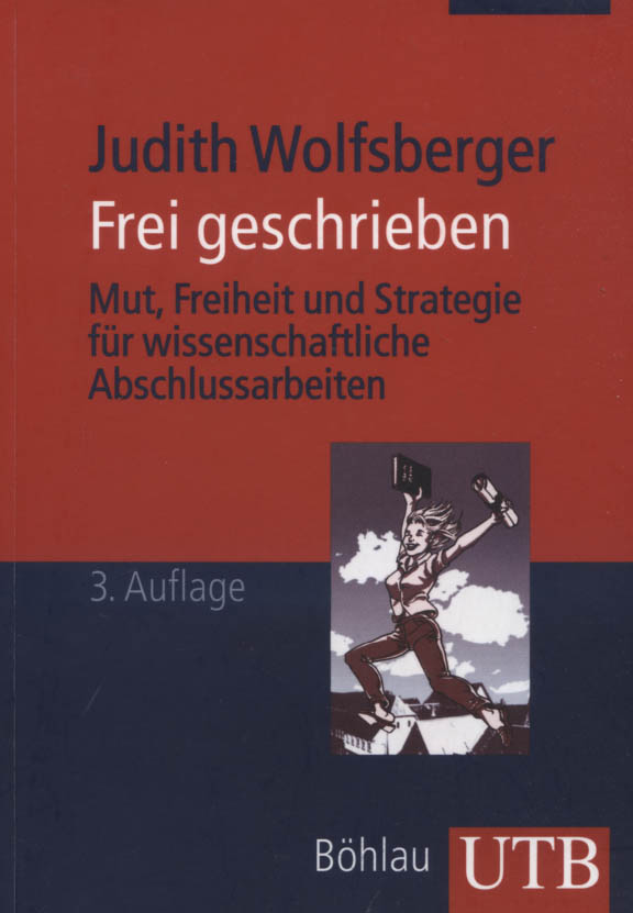 Frei geschrieben : Mut, Freiheit und Strategie für wissenschaftliche Abschlussarbeiten. UTB M (Medium-Format) ; 3218 - Wolfsberger, Judith