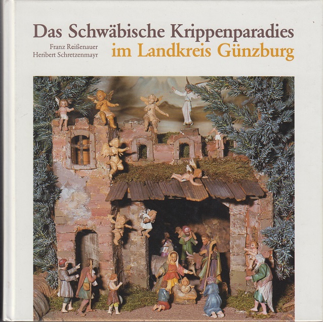 Das Schwäbische Krippenparadies im Landkreis Günzburg Heimatliche Schriftenreihe für den Landkreis Günzburg Band 5. - Reißenauer, Franz und Heribert Schretzenmayer