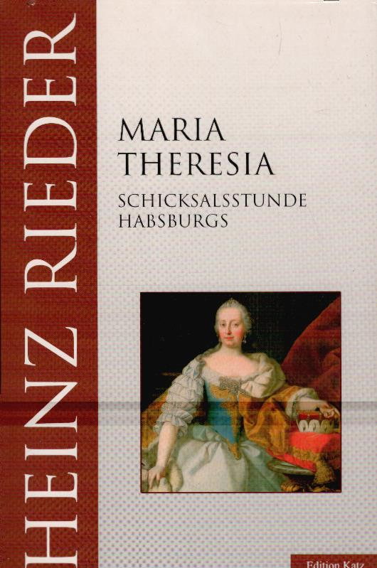 Maria Theresia : Schicksalsstunde Habsburgs. Edition Katz - Rieder, Heinz
