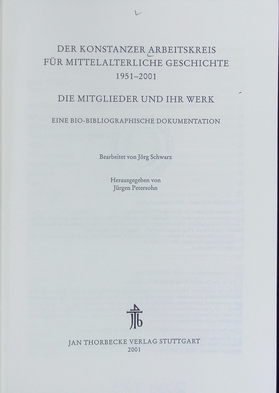 Konstanzer Arbeitskreis für Mittelalterliche Geschichte 1951 - 2001 : die Mitglieder und ihr Werk ; eine bio-bibliographische Dokumentation. Veröffentlichungen des Konstanzer Arbeitskreises für Mittelalterliche Geschichte aus Anlass seines fünfzigjährigen Bestehens 1951 - 2001 / Konstanzer Arbeitskreis für Mittelalterliche Geschichte ; ID: gnd/30706-3 ; Bd. 2. - Petersohn, Jürgen