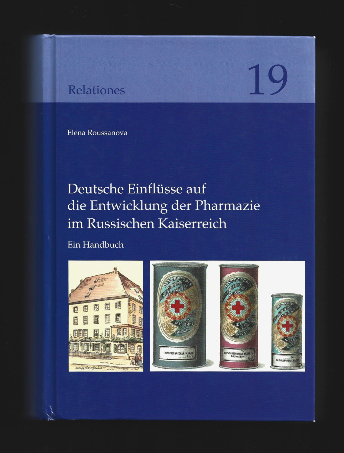 Deutsche Einflüsse auf die Entwicklung der Pharmazie im Russischen Kaiserreich: Ein Handbuch (Relationes, 19) - Elena Roussanova; Ostrun Riha (Foreword)