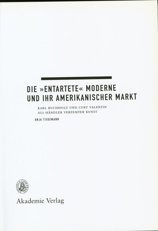 Die entartete Moderne und ihr amerikanischer Markt. Karl Buchholz und Curt Valentin als Händler verfemter Kunst. - Tiedemann, Anja.