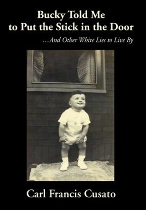 Bucky Told Me to Put the Stick in the Door : And Other White Lies to Live by - Cusato, Carl Francis