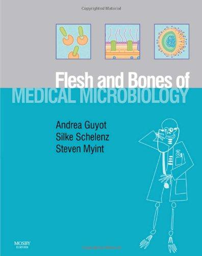 The Flesh and Bones of Medical Microbiology, 1e (Flesh & Bones) - Schelenz, Silke, Myint MD MRCP Dr.rer nat DipClin Micro, Steven H., Guyot FRCPath MSc Dr.Med DTM&H DipHIC , Andrea