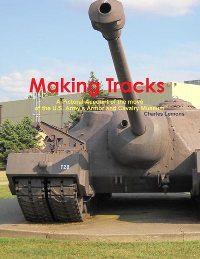 Making Tracks A Pictoral Account of the move of the Armor and Cavalry Museum - Charles Lemons