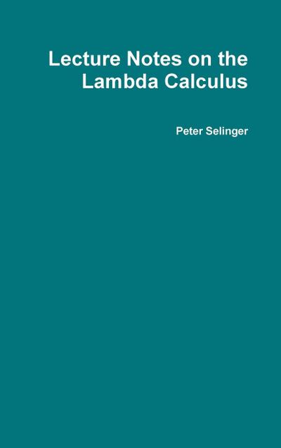 Lecture Notes on the Lambda Calculus - Peter Selinger