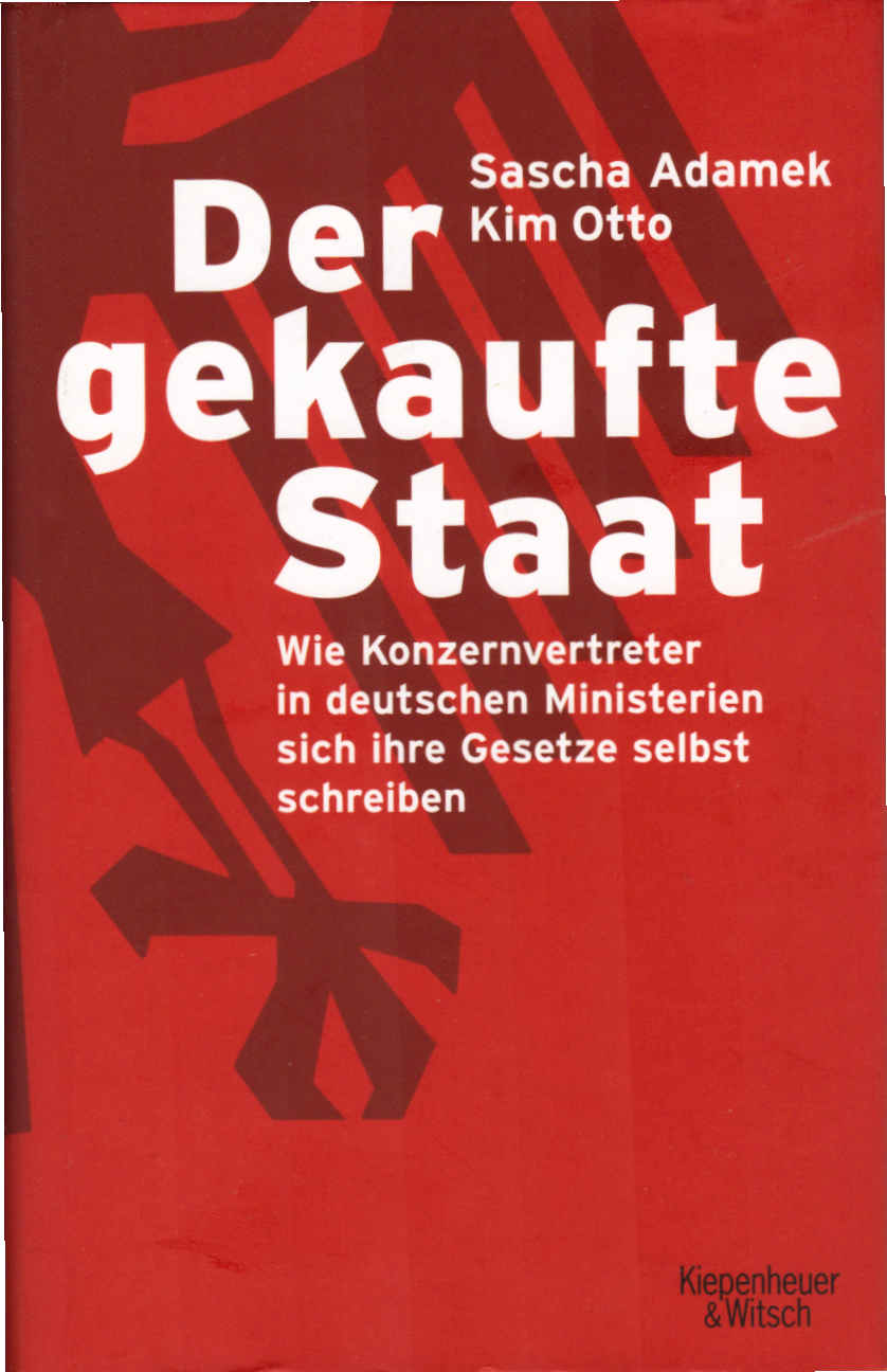 Der gekaufte Staat : wie Konzernvertreter in deutschen Ministerien sich ihre Gesetze selbst schreiben. Sascha Adamek ; Kim Otto - Adamek, Sascha und Kim Otto