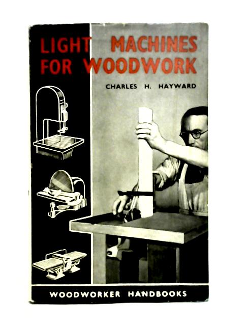 Light Machines For Woodwork: Saws; Planers; Spindles, Sanders, Powered Hand Tools Etc Hayward [Good] [Hardcover]