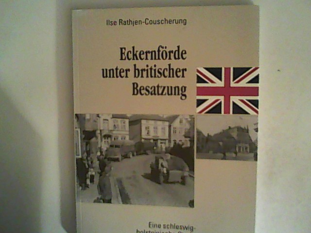 Eckernförde unter britischer Besatzung : eine schleswig-holsteinische Stadt Heimatgemeinschaft Eckernförde: Schriftenreihe der Heimatgemeinschaft Eckernförde e.V. - Schwansen, Hütten, Dänischer Wohld ; Nr. 14 - Rathjen-Couscherung, Ilse