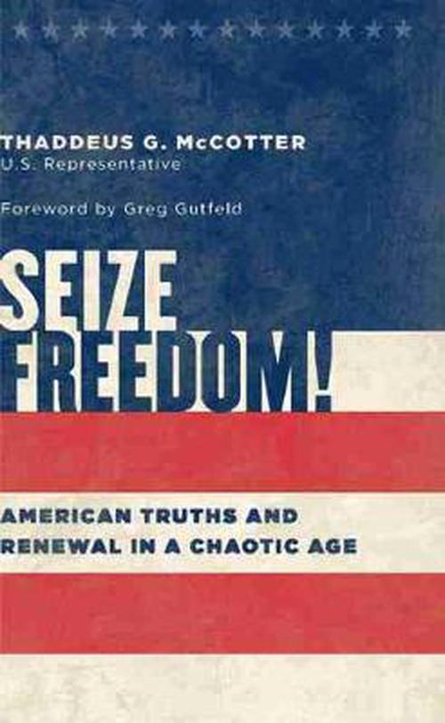 Seize Freedom!: American Truths and Renewal in a Chaotic Age (Hardcover) - Thaddeus G. McCotter