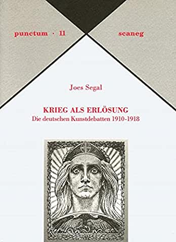 Krieg als Erlösung : die deutschen Kunstdebatten 1910 - 1918. Reihe: Punctum (Band) 11 - Abhandlungen aus Kunst & Kultur. - Segal, Joes