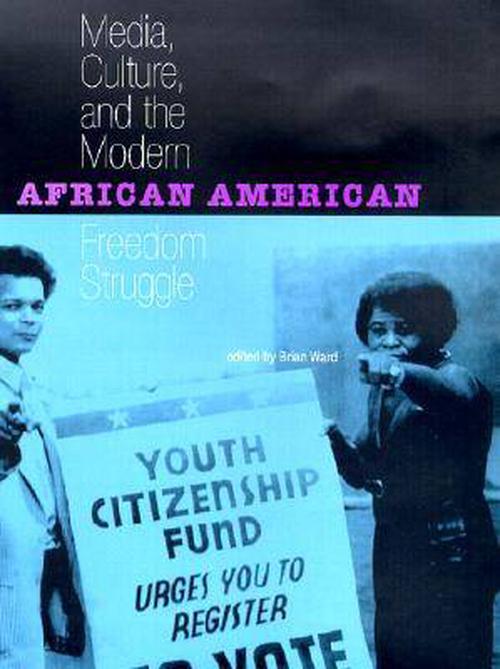 Media, Culture, and the Modern African American Freedom Struggle (Hardcover) - BRIAN E. WARD