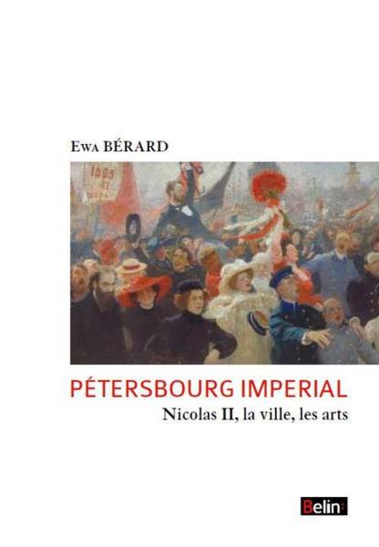 Pétersbourg impérial ; Nicolas II, la ville, les arts - Berard, Ewa