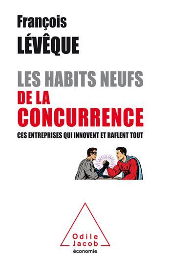 les habits neufs de la concurrence ; ces entreprises qui innovent et raflent tout - Leveque, Francois