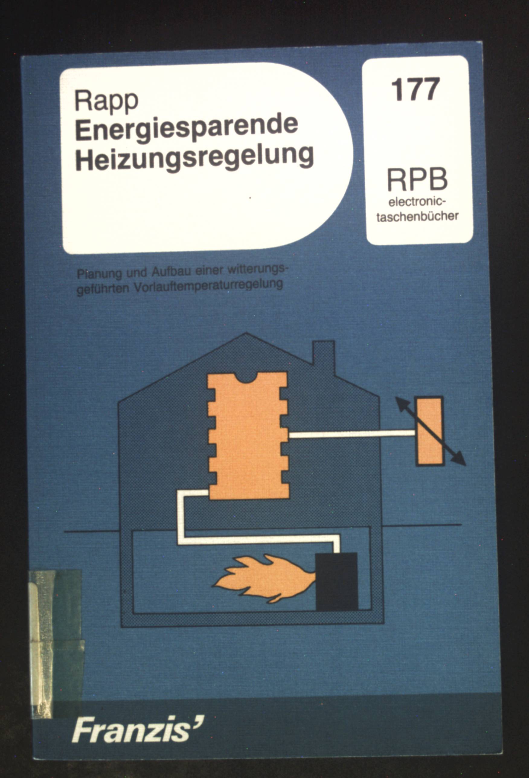 Energiesparende Heizungsregelung : Planung u. Aufbau e. witterungsgeführten Vorlauftemperaturregelung. RPB-electronic-Taschenbücher ; Nr. 177 - Rapp, Karl