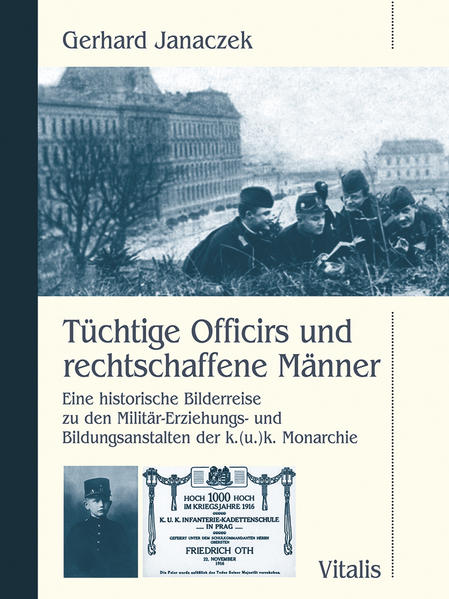 Tüchtige Officirs und rechtschaffene Männer: Eine historische Bilderreise zu den Militär-Erziehungs- und Bildungsanstalten der k.(u.)k. Monarchie Eine historische Bilderreise zu den Militär-Erziehungs- und Bildungsanstalten der k.(u.)k. Monarchie - Janaczek, Gerhard