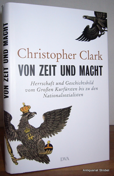 Von Zeit und Macht. Herrschaft und Geschichtsbild vom Großen Kurfürsten bis zu den Nationalsozialisten. (2. Auflage). - Clark, Christopher.