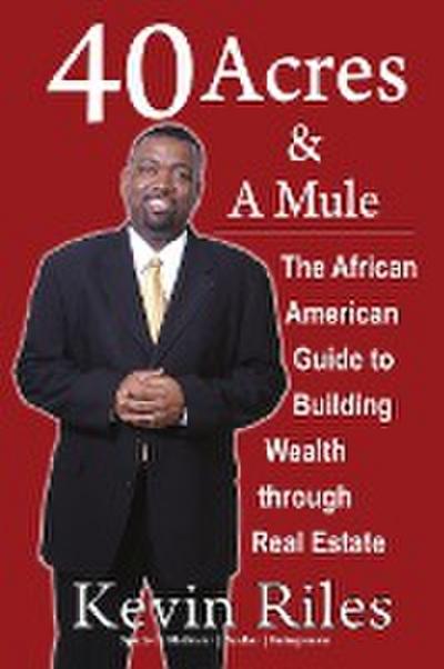 40 Acres and a Mule : The African American Guide to Building Wealth Through Real Estate - Kevin Riles