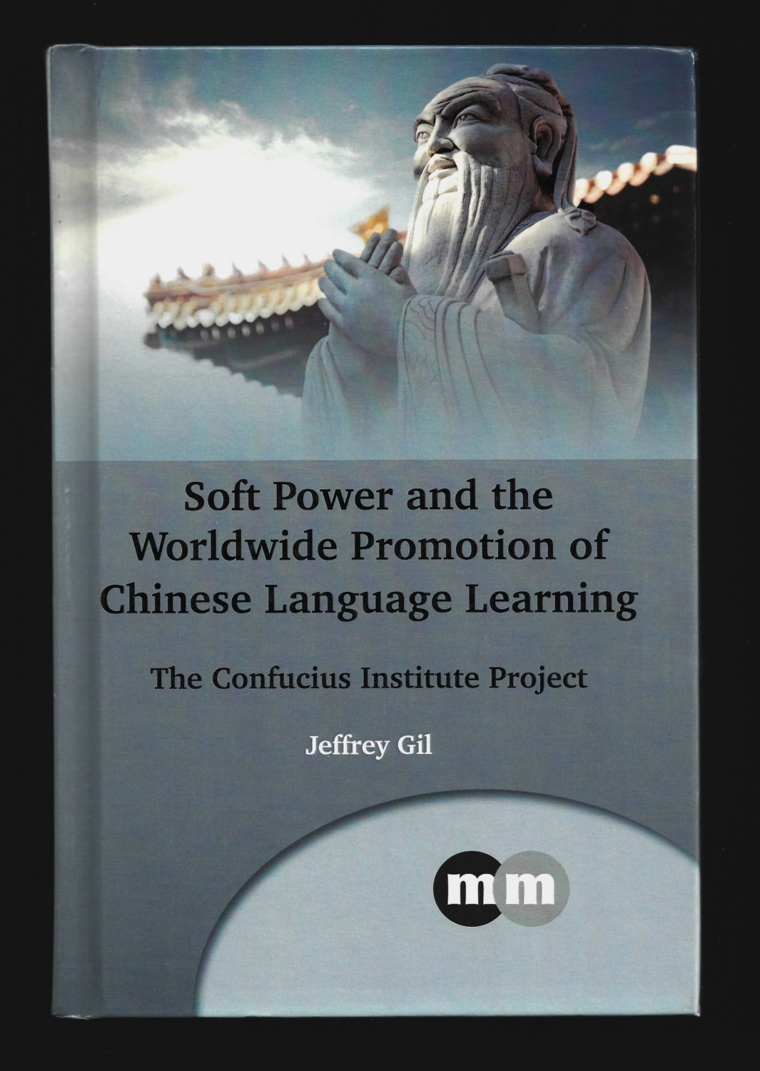 Soft Power and the Worldwide Promotion of Chinese Language Learning: The Confucius Institute Project (Multilingual Matters) - Jeffrey Gil