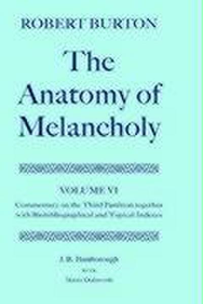 The Anatomy of Melancholy : Volume VI: Commentary on the Third Partition, Together with Biobibliographical and Topical Indexes - Robert Burton