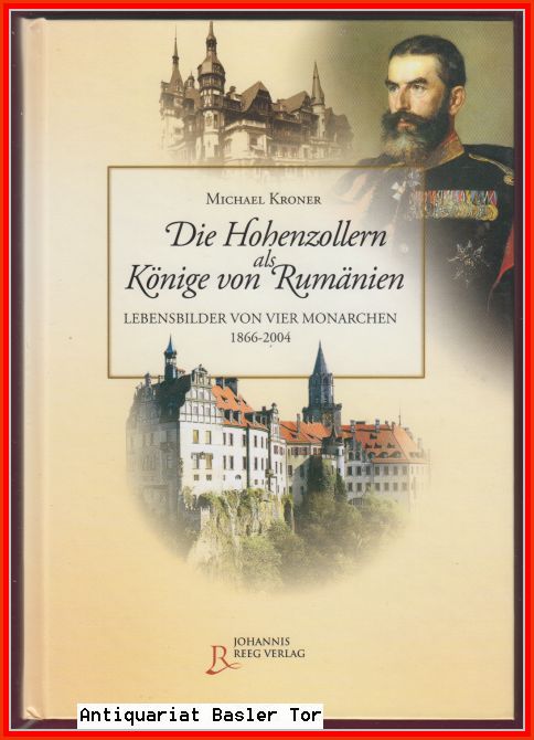 Die Hohenzollern als Könige von Rumänien. Lebensbilder von vier Monarchen 1866 - 2004. - Kroner, Michael