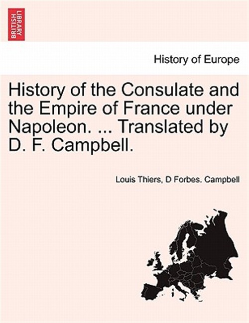 History of the Consulate and the Empire of France under Napoleon. . Translated by D. F. Campbell. - Thiers, Louis; Campbell, D Forbes.