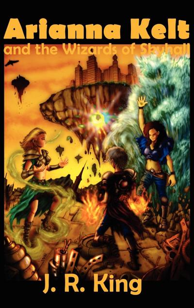 Arianna Kelt and the Wizards of Skyhall - J. R. King