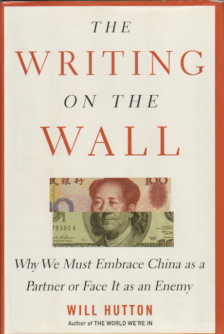 The Writing on the Wall. Why We Must Embrace China as a Partner or Face It as an Enemy. - HUTTON, WILL.