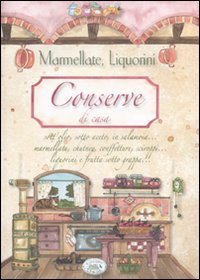 Conserve di Casa. Marmellate, Liquorini - Anastasia Zanoncelli; Eleonora Pizzighella; C Scudelotti