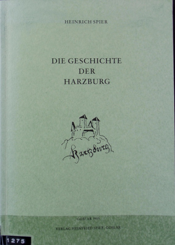 Geschichte der Harzburg : ihr wechselndes Verhältnis zur Pfalz und Reichsstadt Goslar und zu den welfischen Herzögen von 1065 bis 1651. Beiträge zur Harzgeschichte ; 1; Beiträge zur Geschichte des Amtes Harzburg ; 11. - Spier, Heinrich