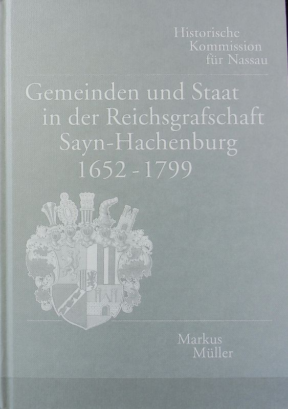 Gemeinden und Staat in der Reichsgrafschaft Sayn-Hachenburg 1652 - 1799. Beiträge zur Geschichte Nassaus und des Landes Hessen ; 3. - Müller, Markus