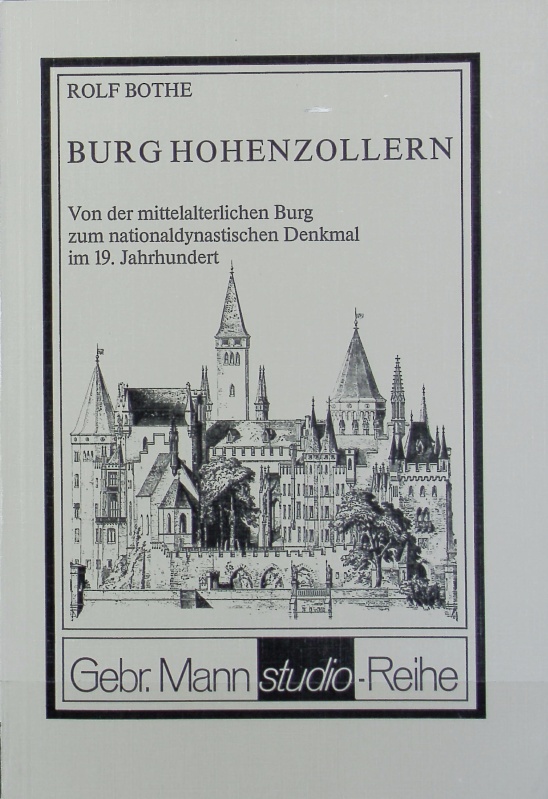 Burg Hohenzollern : von der mittelalterlichen Burg zum nationaldynastischen Denkmal im 19. Jahrhundert. Gebr.-Mann-Studio-Reihe. - Bothe, Rolf