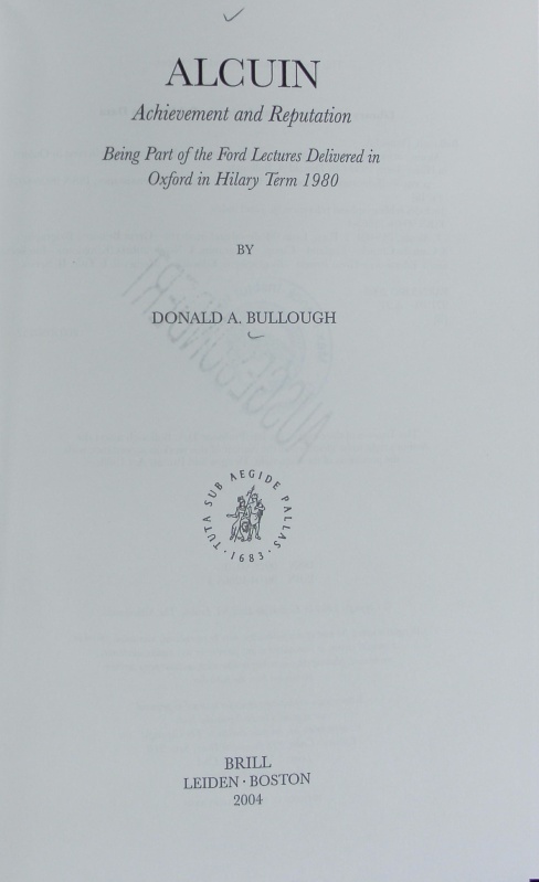 Alcuin : achievement and reputation ; being part of the Ford lectures delivered in Oxford in Hilary Term 1980. Education and society in the Middle Ages and Renaissance ; 16. - Bullough, Donald A.
