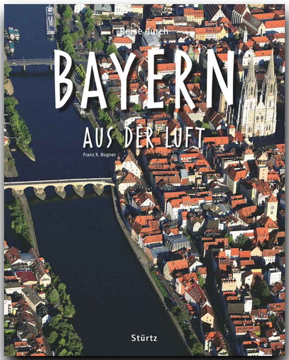 Reise durch BAYERN aus der Luft - Ein Bildband mit über 180 Bildern - STÜRTZ Verlag: Ein Bildband mit über 185 Bildern auf 140 Seiten - STÜRTZ Verlag - Franz X. Bogner