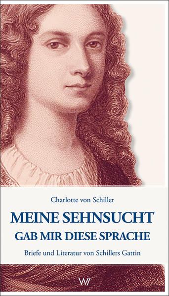 Meine Sehnsucht gab mir diese Sprache Briefe und Literatur von Schillers Gattin - von Schiller, Charlotte