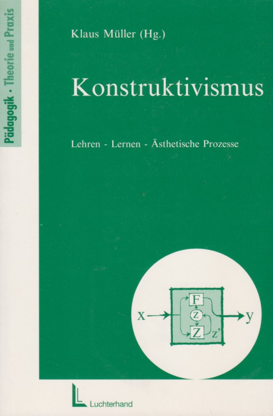 Konstruktivismus : Lehren - Lernen - Ästhetische Prozesse. Pädagogik. - Müller, Klaus (Hg.)