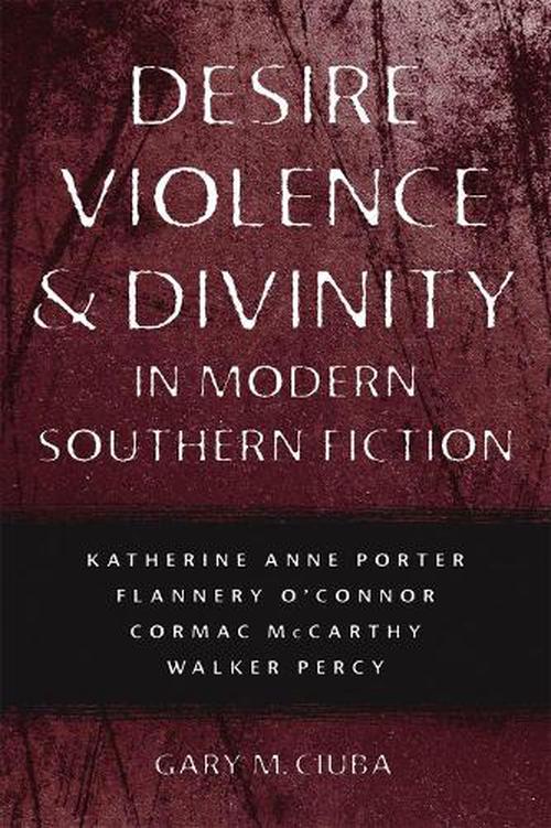 Desire, Violence, & Divinity in Modern Southern Fiction: Katherine Anne Porter, Flannery O'Connor, Cormac McCarthy, Walker Percy (Paperback) - Gary M. Ciuba