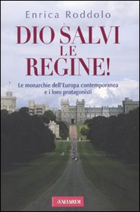 Dio Salvi le Regine! le Monarchie dell'Europa Contemporanea e i Loro Protagonisti - Roddolo Enrica