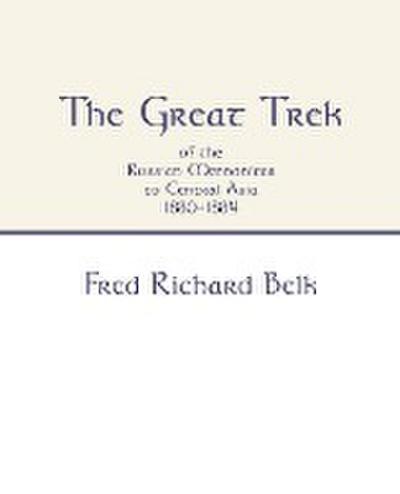 Great Trek of the Russian Mennonites to Central Asia 1880-1884 - Fred Richard Belk