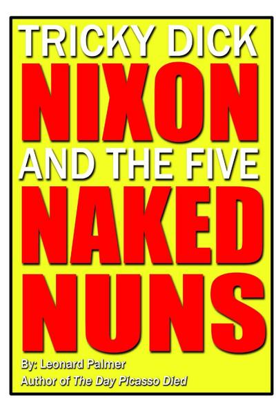 Tricky Dick Nixon and the Five Naked Nuns - Leonard Palmer