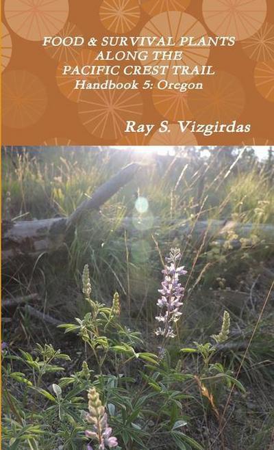 FOOD & SURVIVAL PLANTS ALONG THE PACIFIC CREST TRAIL Handbook 5 : Oregon - Ray Vizgirdas