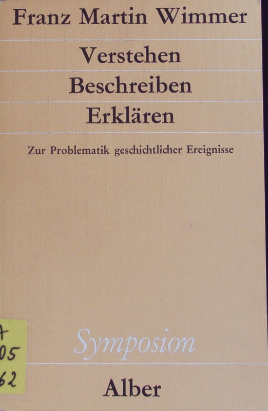 Verstehen, Beschreiben, Erklären. Zur Problematik geschichtl. Ereignisse. Symposion; Bd. 57. - Wimmer, Franz Martin