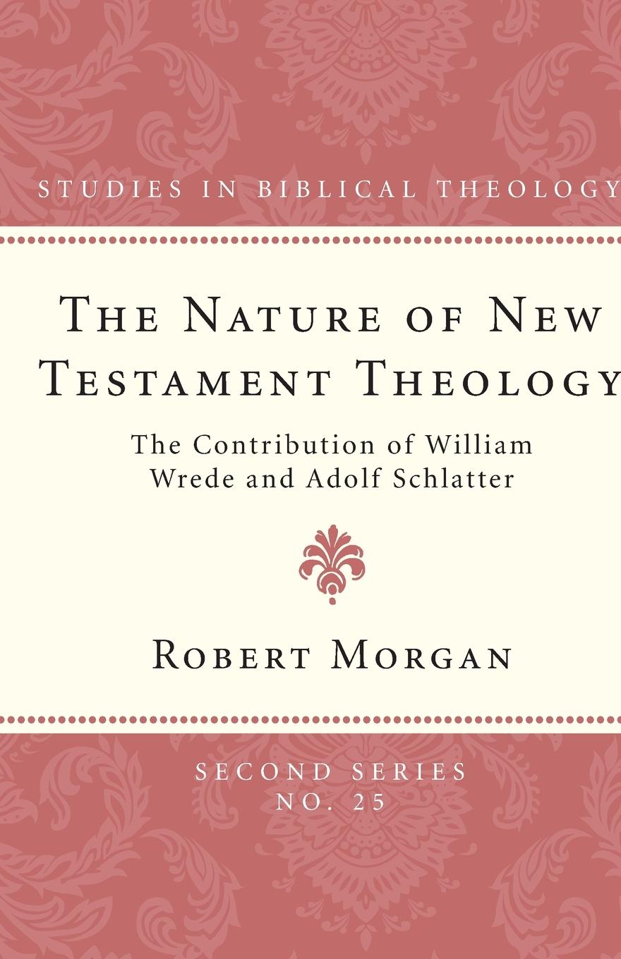 The Nature of New Testament Theology: The Contribution of William Wrede and Adolf Schlatter - Morgan, Robert