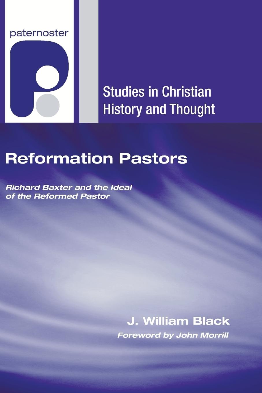 Reformation Pastors: Richard Baxter and the Ideal of the Reformed Pastor - Black, J. William