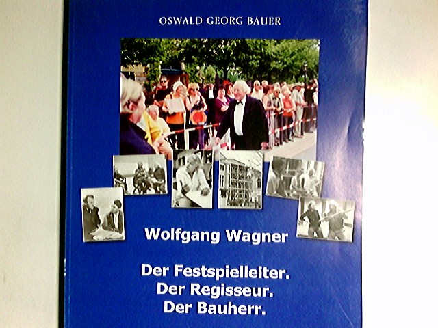 Wolfgang Wagner : der Festspielleiter, der Regisseur, der Bauherr ; ein Arbeits-Buch zu seinem Andenken. - Bauer, Oswald Georg
