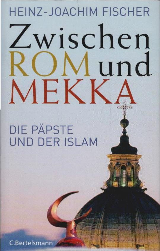 Zwischen Rom und Mekka : die Päpste und der Islam. - Fischer, Heinz-Joachim