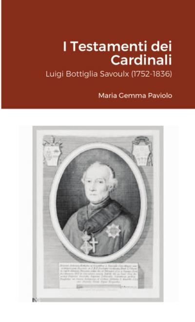 I Testamenti dei Cardinali : Luigi Bottiglia Savoulx (1752-1836) - Maria Gemma Paviolo